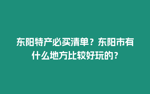 東陽特產必買清單？東陽市有什么地方比較好玩的？