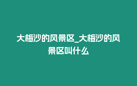 大梅沙的風景區_大梅沙的風景區叫什么