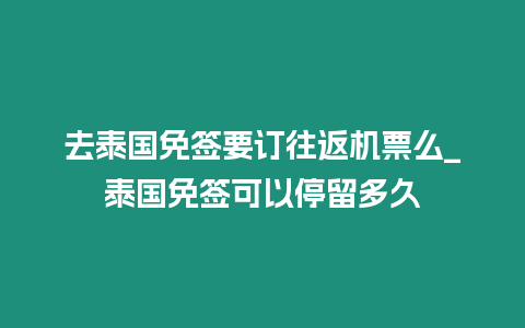 去泰國免簽要訂往返機票么_泰國免簽可以停留多久