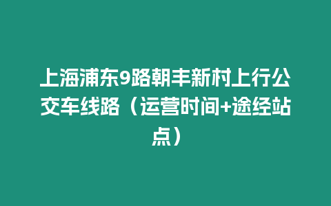 上海浦東9路朝豐新村上行公交車線路（運營時間+途經站點）