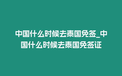 中國什么時候去泰國免簽_中國什么時候去泰國免簽證