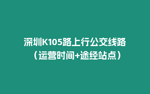 深圳K105路上行公交線路（運營時間+途經站點）