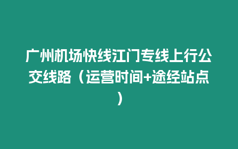 廣州機場快線江門專線上行公交線路（運營時間+途經站點）