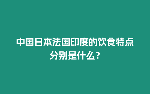 中國日本法國印度的飲食特點分別是什么？