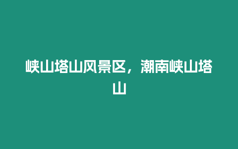 峽山塔山風景區，潮南峽山塔山