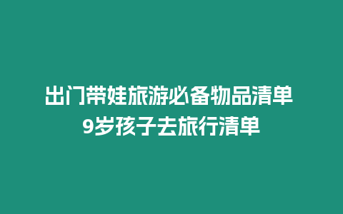 出門帶娃旅游必備物品清單 9歲孩子去旅行清單