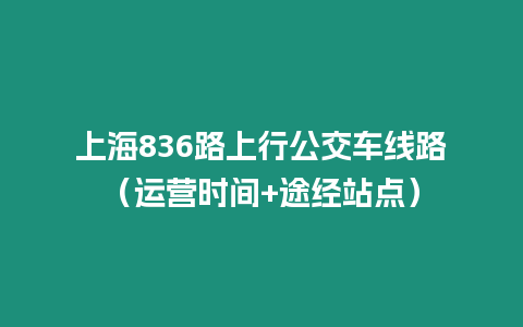 上海836路上行公交車線路（運營時間+途經(jīng)站點）