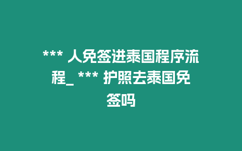 *** 人免簽進泰國程序流程_ *** 護照去泰國免簽嗎