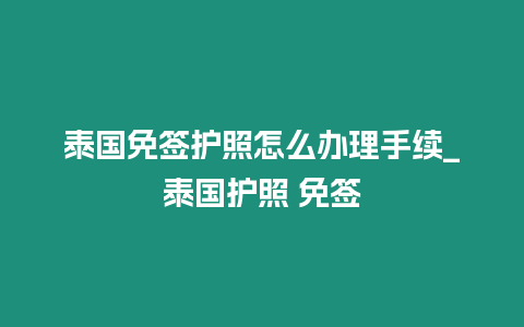 泰國免簽護(hù)照怎么辦理手續(xù)_泰國護(hù)照 免簽