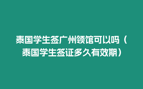 泰國學生簽廣州領館可以嗎（泰國學生簽證多久有效期）