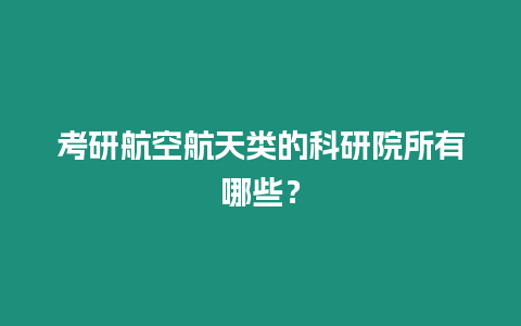 考研航空航天類的科研院所有哪些？