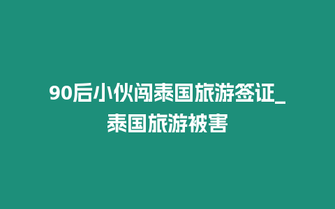 90后小伙闖泰國旅游簽證_泰國旅游被害