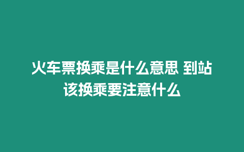 火車票換乘是什么意思 到站該換乘要注意什么