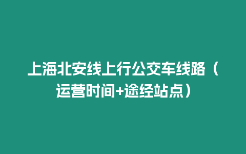 上海北安線上行公交車線路（運營時間+途經站點）