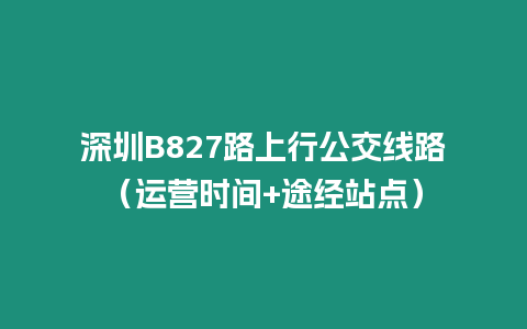 深圳B827路上行公交線路（運營時間+途經站點）