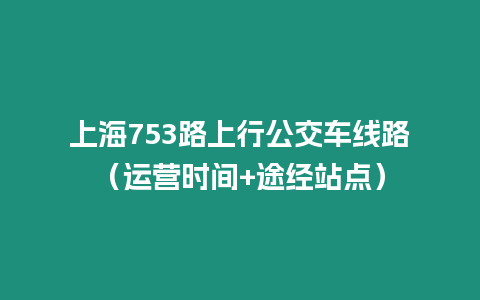 上海753路上行公交車線路（運營時間+途經站點）