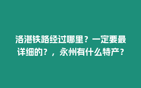 洛湛鐵路經過哪里？一定要最詳細的？，永州有什么特產？