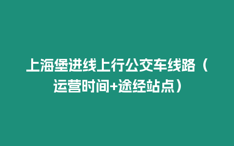 上海堡進線上行公交車線路（運營時間+途經站點）