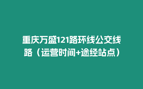 重慶萬盛121路環線公交線路（運營時間+途經站點）