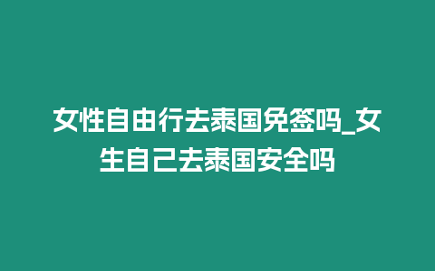 女性自由行去泰國免簽嗎_女生自己去泰國安全嗎