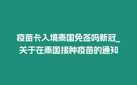 疫苗卡入境泰國免簽嗎新冠_關于在泰國接種疫苗的通知