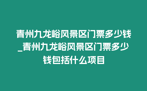 青州九龍峪風景區門票多少錢_青州九龍峪風景區門票多少錢包括什么項目