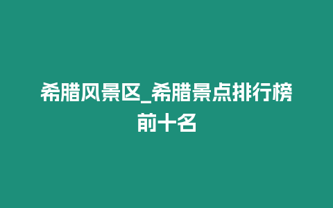 希臘風(fēng)景區(qū)_希臘景點(diǎn)排行榜前十名