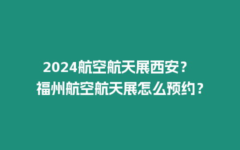 2024航空航天展西安？ 福州航空航天展怎么預(yù)約？