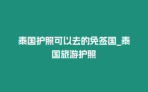 泰國護照可以去的免簽國_泰國旅游護照