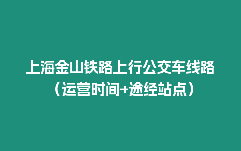 上海金山鐵路上行公交車線路（運營時間+途經站點）