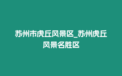 蘇州市虎丘風(fēng)景區(qū)_蘇州虎丘風(fēng)景名勝區(qū)