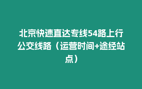 北京快速直達專線54路上行公交線路（運營時間+途經站點）