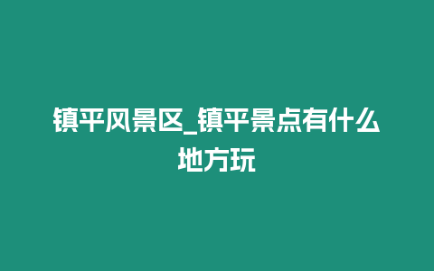 鎮平風景區_鎮平景點有什么地方玩