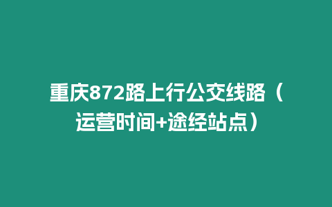 重慶872路上行公交線路（運營時間+途經站點）