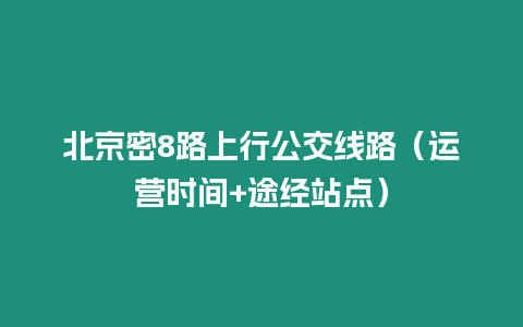 北京密8路上行公交線路（運營時間+途經站點）