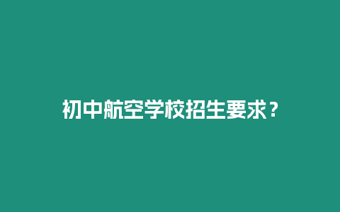 初中航空學校招生要求？