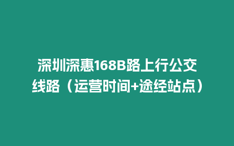 深圳深惠168B路上行公交線路（運營時間+途經站點）