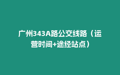 廣州343A路公交線路（運營時間+途經站點）