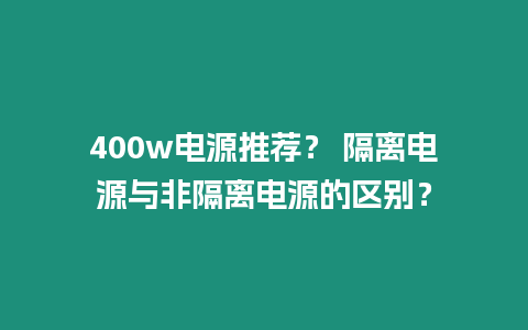 400w電源推薦？ 隔離電源與非隔離電源的區別？