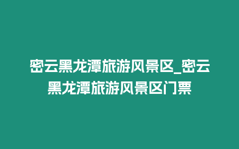 密云黑龍潭旅游風景區_密云黑龍潭旅游風景區門票