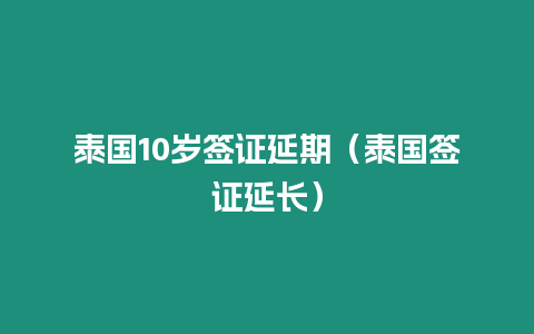 泰國10歲簽證延期（泰國簽證延長）