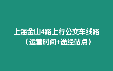 上海金山4路上行公交車線路（運(yùn)營時(shí)間+途經(jīng)站點(diǎn)）