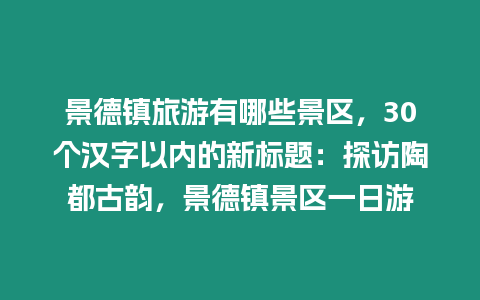 景德鎮旅游有哪些景區，30個漢字以內的新標題：探訪陶都古韻，景德鎮景區一日游