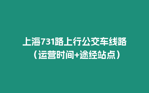 上海731路上行公交車線路（運營時間+途經站點）