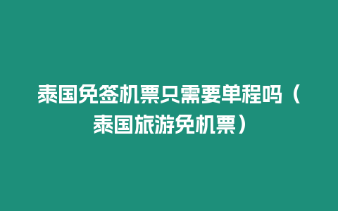 泰國免簽機(jī)票只需要單程嗎（泰國旅游免機(jī)票）