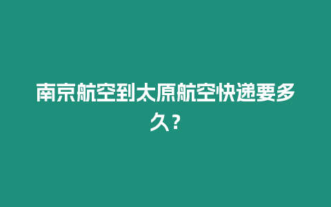 南京航空到太原航空快遞要多久？