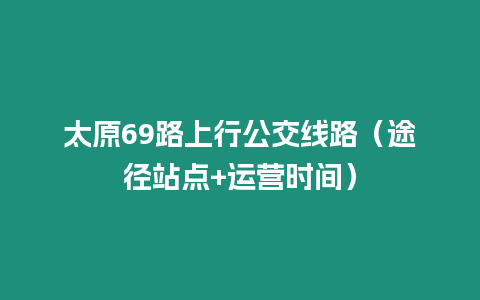 太原69路上行公交線路（途徑站點+運營時間）