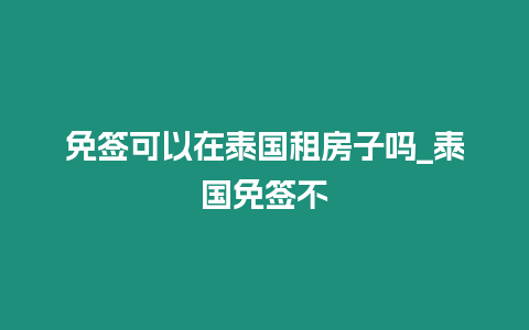 免簽可以在泰國租房子嗎_泰國免簽不