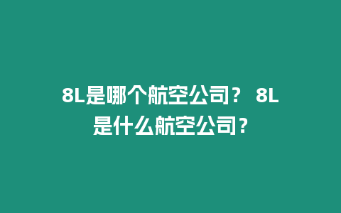 8L是哪個航空公司？ 8L是什么航空公司？