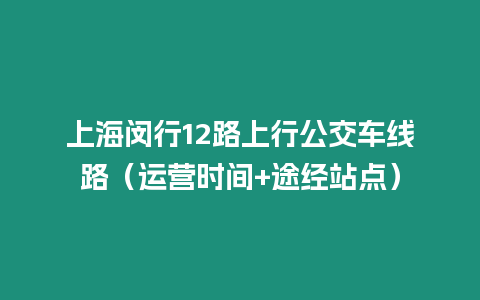 上海閔行12路上行公交車線路（運(yùn)營時(shí)間+途經(jīng)站點(diǎn)）